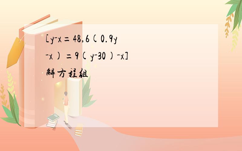 [y-x=48,6(0.9y-x)=9(y-30)-x]解方程组