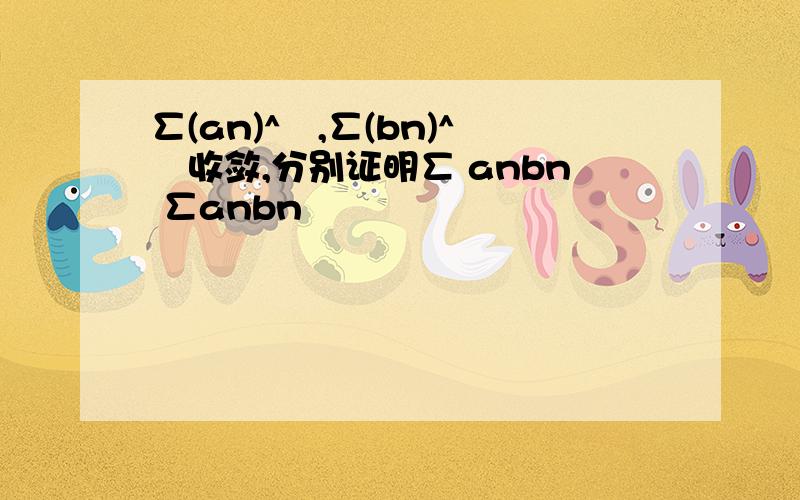 ∑(an)^²,∑(bn)^²收敛,分别证明∑ anbn ∑anbn