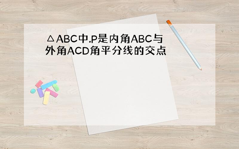 △ABC中.P是内角ABC与外角ACD角平分线的交点