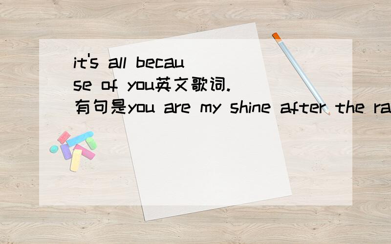 it's all because of you英文歌词.有句是you are my shine after the ra