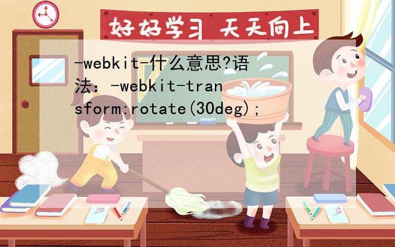 -webkit-什么意思?语法：-webkit-transform:rotate(30deg);