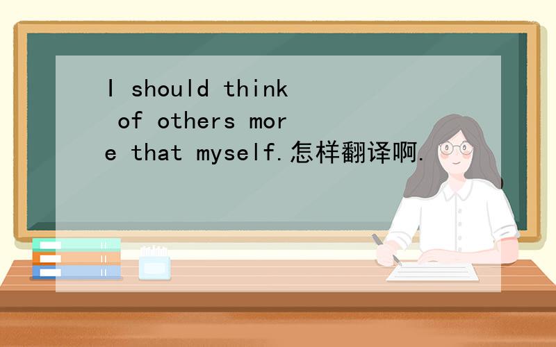 I should think of others more that myself.怎样翻译啊.