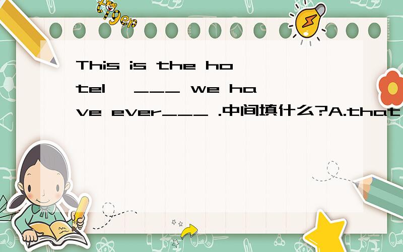 This is the hotel ,___ we have ever___ .中间填什么?A.that,lived B