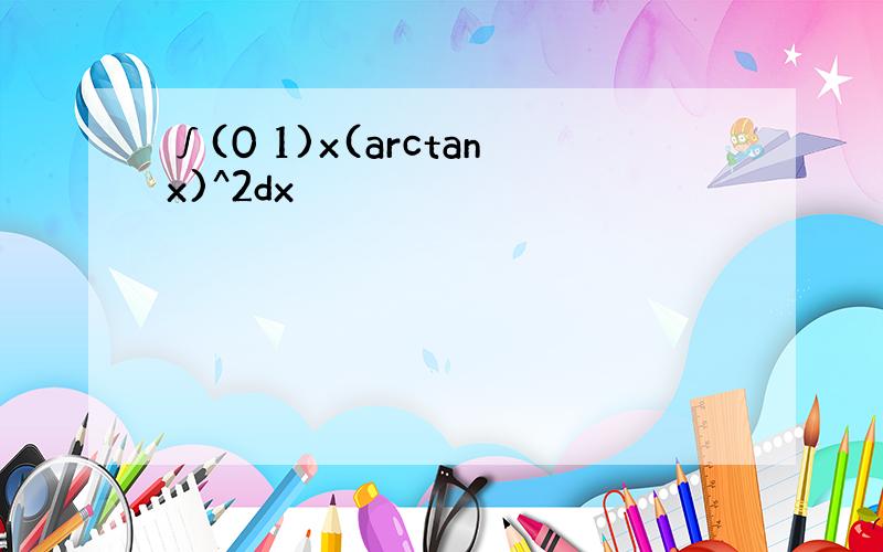 ∫(0 1)x(arctanx)^2dx