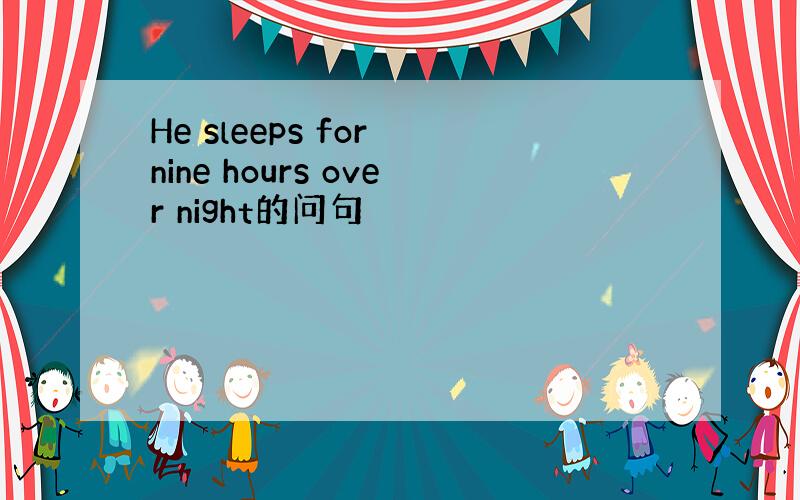 He sleeps for nine hours over night的问句