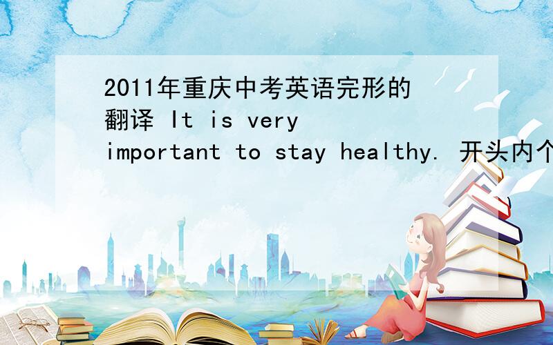 2011年重庆中考英语完形的翻译 It is very important to stay healthy. 开头内个