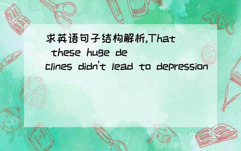 求英语句子结构解析,That these huge declines didn't lead to depression