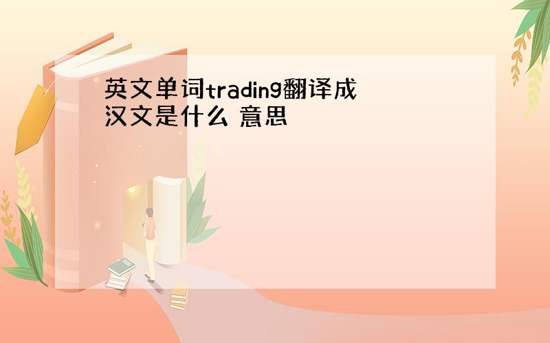 英文单词trading翻译成汉文是什么 意思