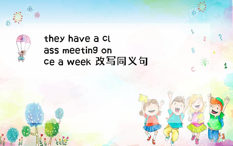 they have a class meeting once a week 改写同义句