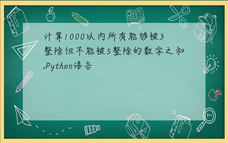 计算1000以内所有能够被3整除但不能被5整除的数字之和,Python语言