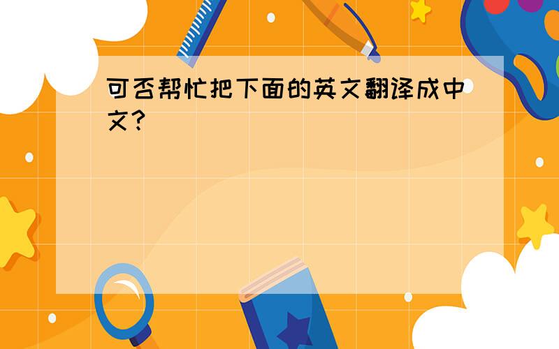 可否帮忙把下面的英文翻译成中文?