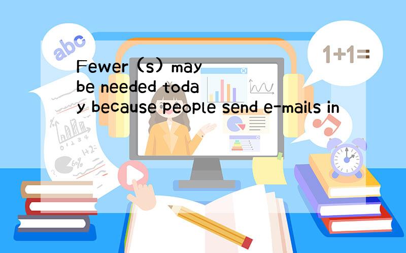 Fewer (s) may be needed today because people send e-mails in