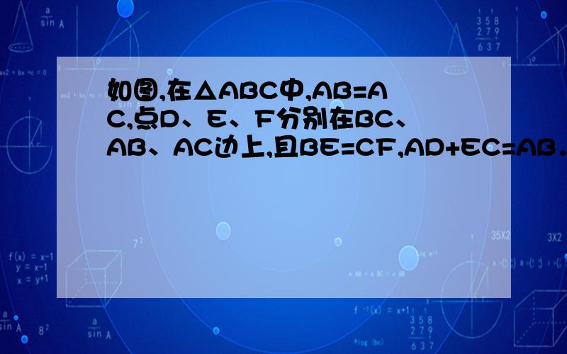 如图,在△ABC中,AB=AC,点D、E、F分别在BC、AB、AC边上,且BE=CF,AD+EC=AB．