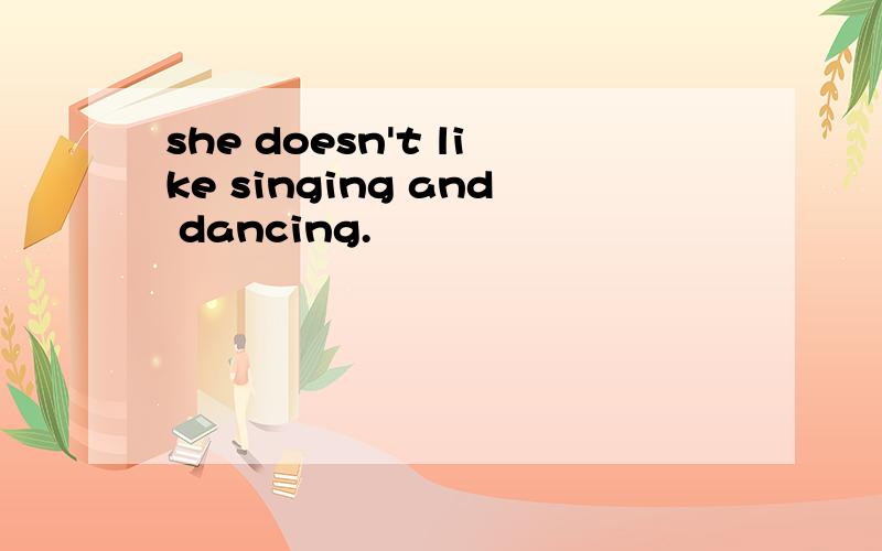 she doesn't like singing and dancing.