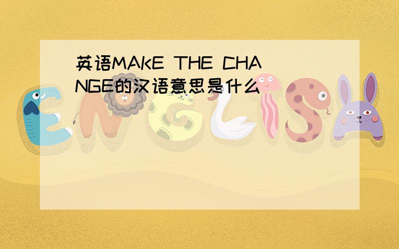 英语MAKE THE CHANGE的汉语意思是什么
