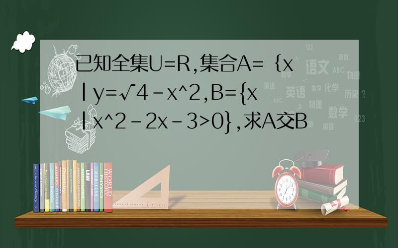 已知全集U=R,集合A=｛x|y=√4-x^2,B={x|x^2-2x-3>0},求A交B