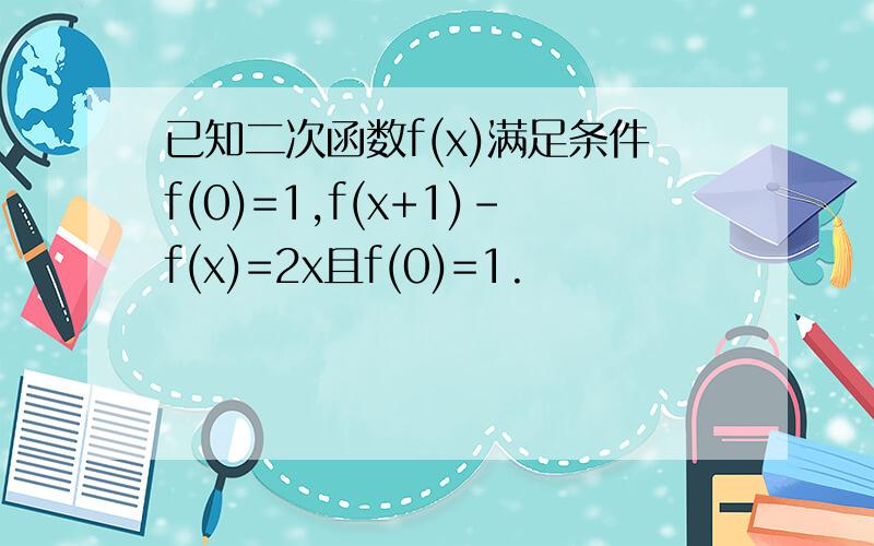 已知二次函数f(x)满足条件f(0)=1,f(x+1)-f(x)=2x且f(0)=1.
