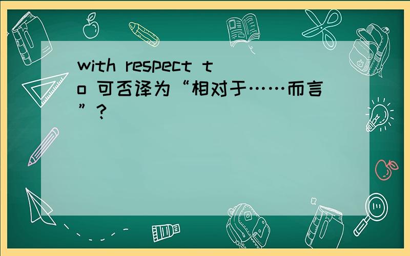 with respect to 可否译为“相对于……而言”?