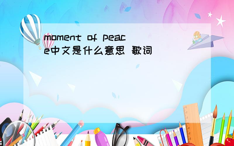 moment of peace中文是什么意思 歌词
