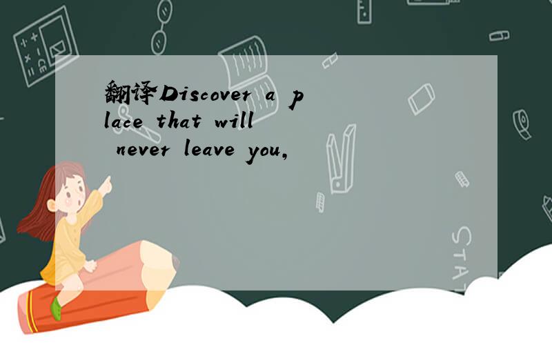 翻译Discover a place that will never leave you,
