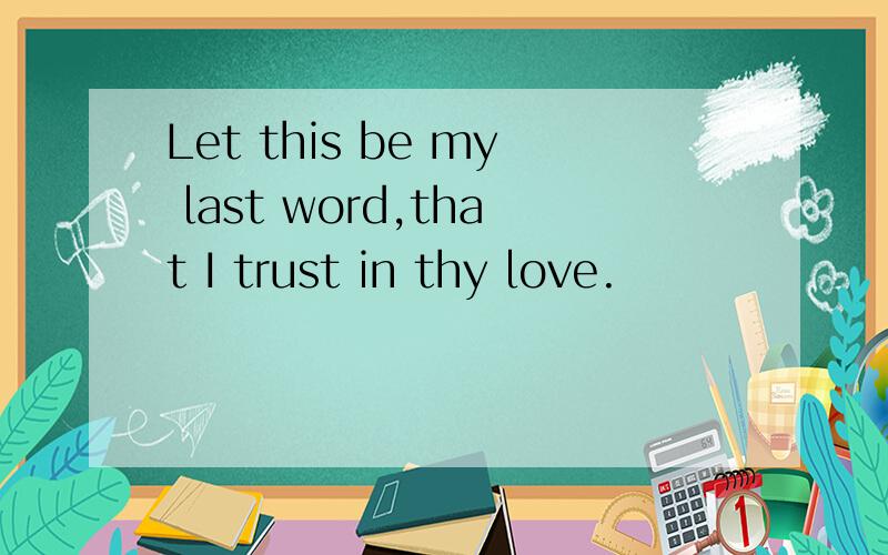 Let this be my last word,that I trust in thy love.