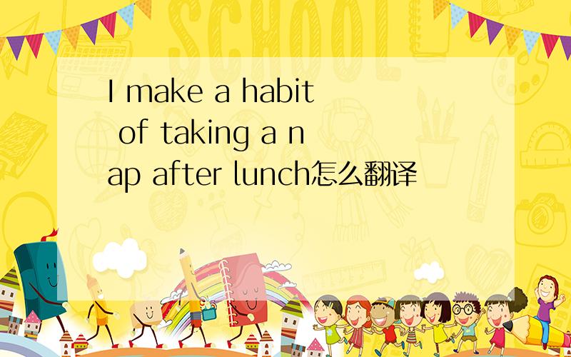 I make a habit of taking a nap after lunch怎么翻译