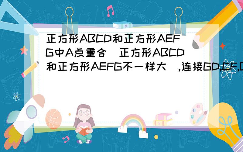 正方形ABCD和正方形AEFG中A点重合（正方形ABCD和正方形AEFG不一样大）,连接GD,CF,BE,分别取中点JI