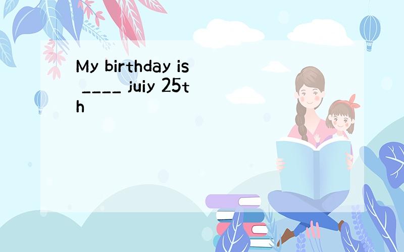 My birthday is ____ juiy 25th
