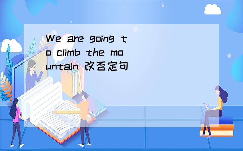 We are going to climb the mountain 改否定句