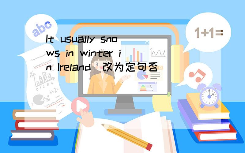 It usually snows in winter in Ireland(改为定句否)