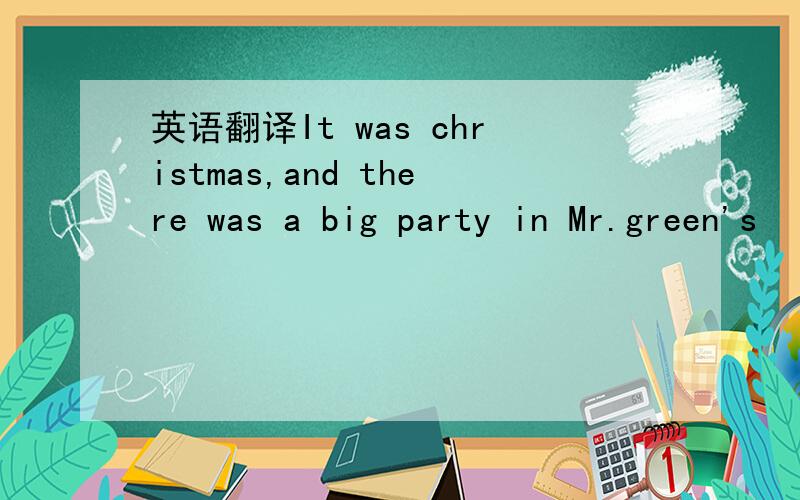 英语翻译It was christmas,and there was a big party in Mr.green's