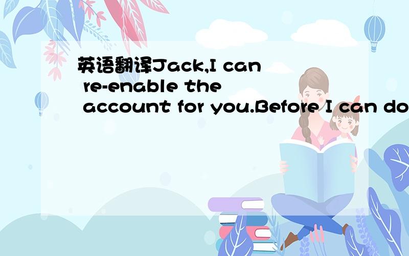 英语翻译Jack,I can re-enable the account for you.Before I can do