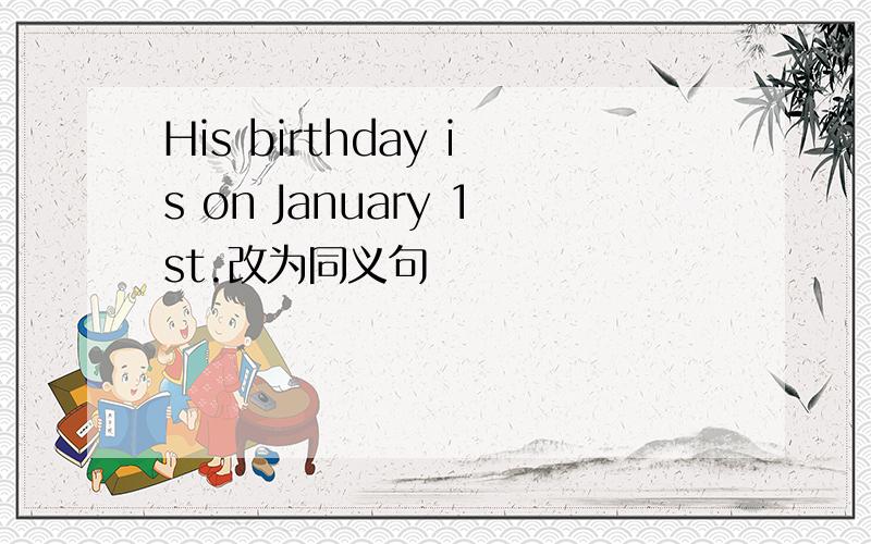 His birthday is on January 1st.改为同义句