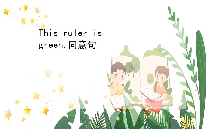 This ruler is green.同意句