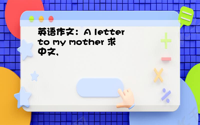 英语作文：A letter to my mother 求中文,