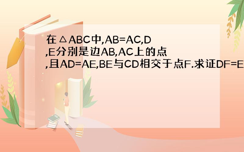 在△ABC中,AB=AC,D,E分别是边AB,AC上的点,且AD=AE,BE与CD相交于点F.求证DF=EF