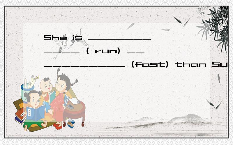 She is ___________ ( run) ___________ (fast) than Su Yang.