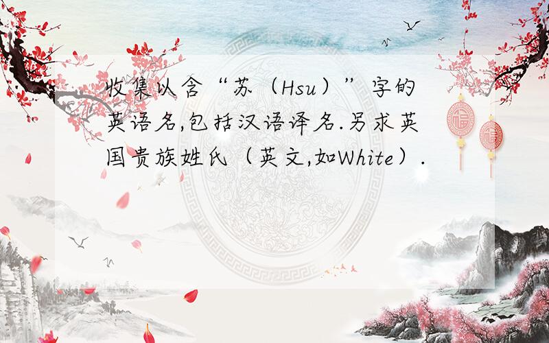 收集以含“苏（Hsu）”字的英语名,包括汉语译名.另求英国贵族姓氏（英文,如White）.
