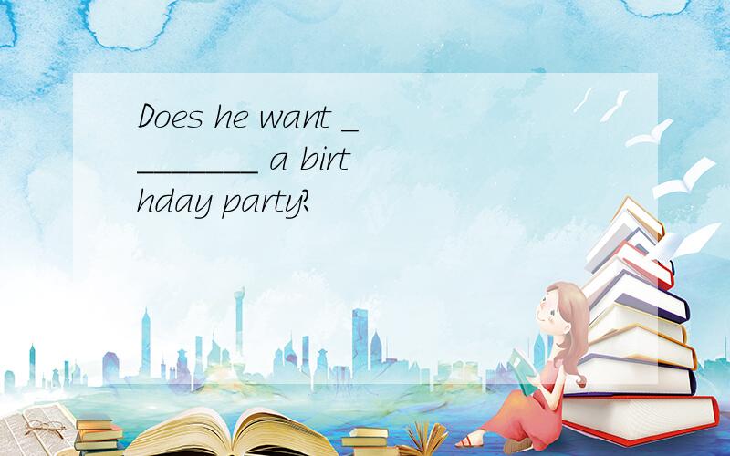 Does he want ________ a birthday party?