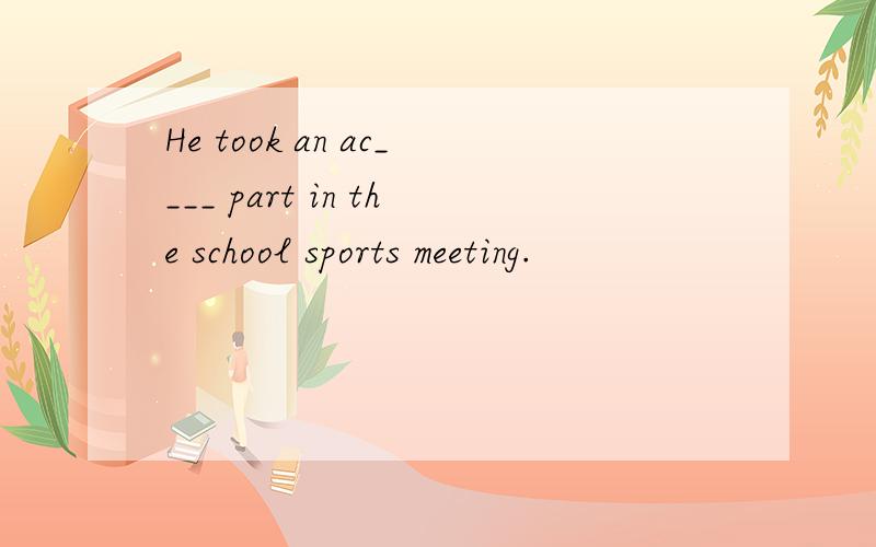 He took an ac____ part in the school sports meeting.