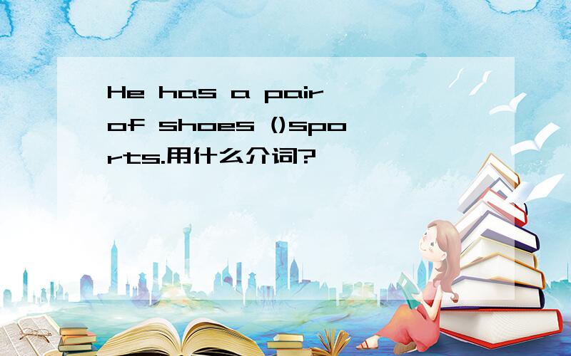 He has a pair of shoes ()sports.用什么介词?