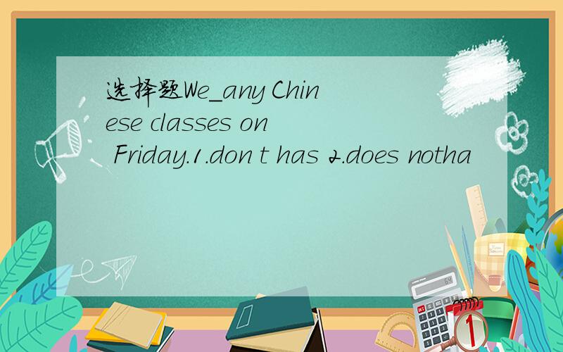 选择题We＿any Chinese classes on Friday.1.don t has 2.does notha
