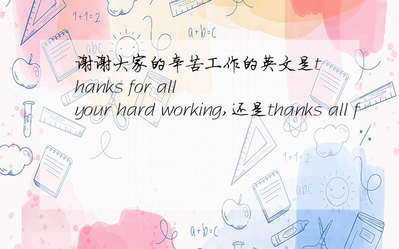 谢谢大家的辛苦工作的英文是thanks for all your hard working,还是thanks all f
