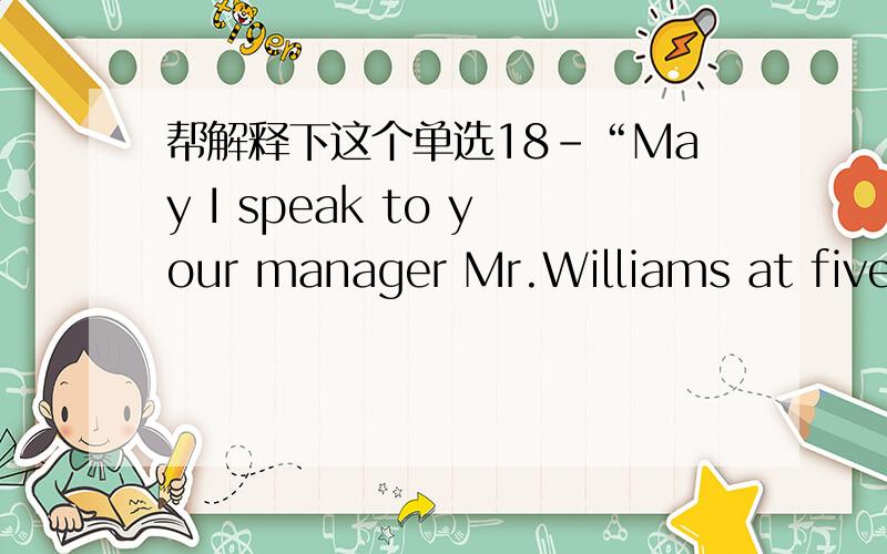 帮解释下这个单选18-“May I speak to your manager Mr.Williams at five