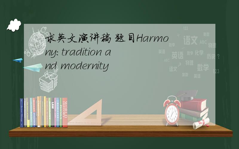 求英文演讲稿 题目Harmony:tradition and modernity