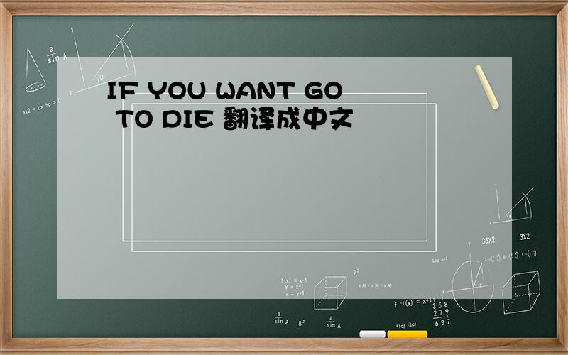 IF YOU WANT GO TO DIE 翻译成中文
