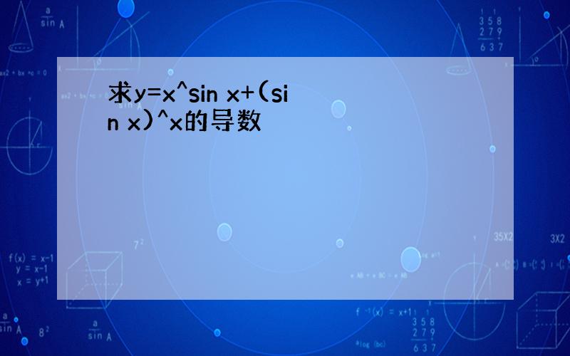 求y=x^sin x+(sin x)^x的导数