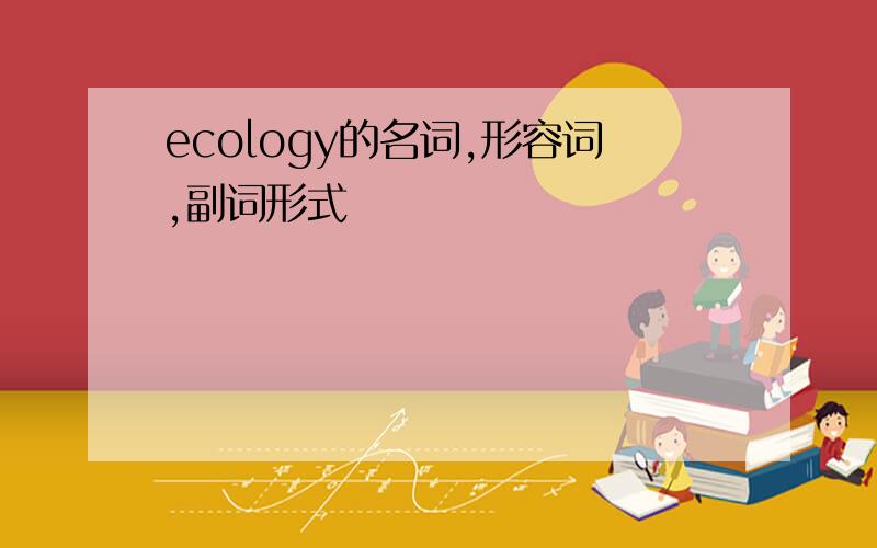 ecology的名词,形容词,副词形式