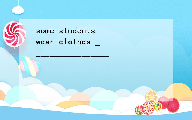 some students wear clothes _________________