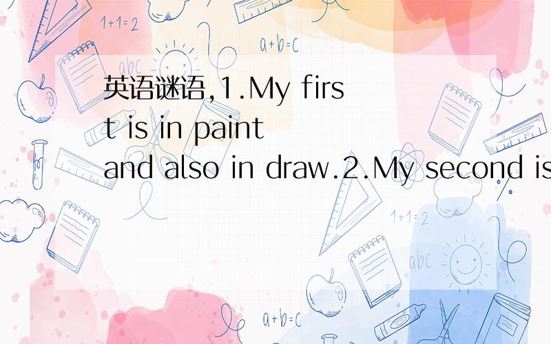 英语谜语,1.My first is in paint and also in draw.2.My second is